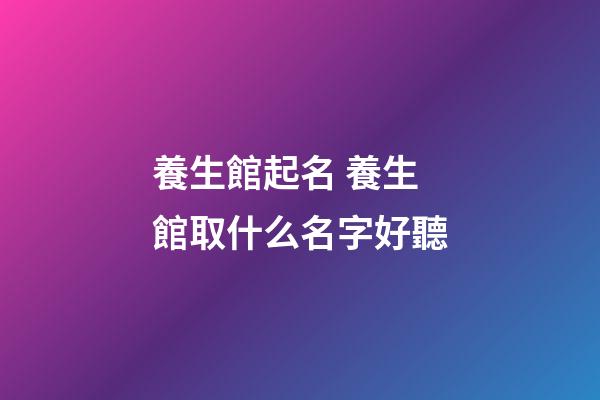 養生館起名 養生館取什么名字好聽-第1張-店鋪起名-玄機派